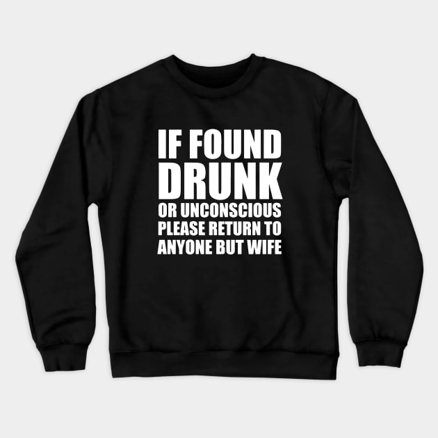 If Found Drunk Or Unconscious Please Return To Anyone But Wife Crewneck Sweatshirt by dieukieu81